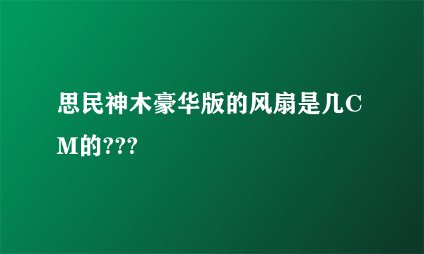 思民神木豪华版的风扇是几CM的???