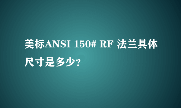 美标ANSI 150# RF 法兰具体尺寸是多少？