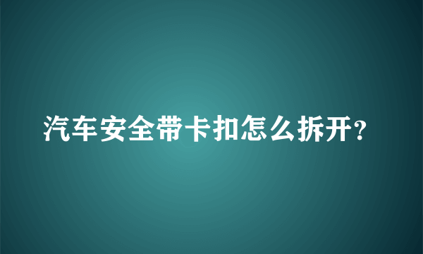 汽车安全带卡扣怎么拆开？