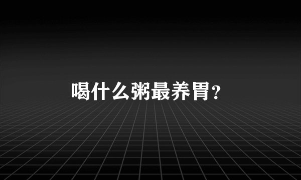 喝什么粥最养胃？