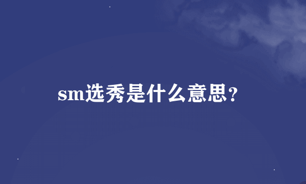 sm选秀是什么意思？