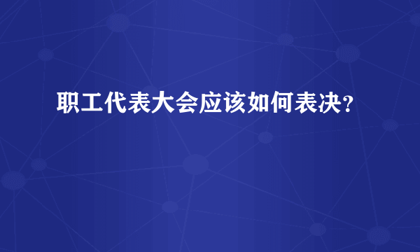 职工代表大会应该如何表决？