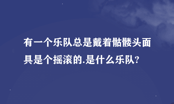 有一个乐队总是戴着骷髅头面具是个摇滚的.是什么乐队?