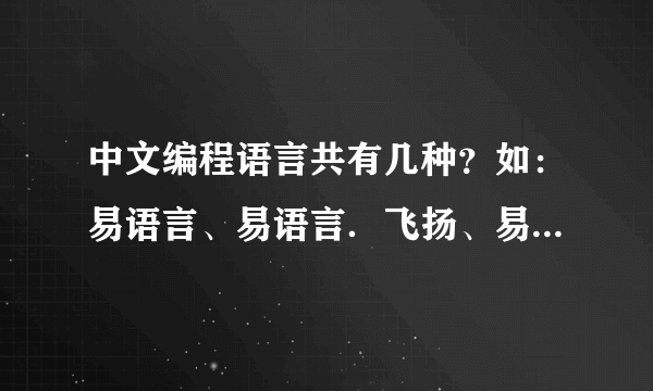 中文编程语言共有几种？如：易语言、易语言．飞扬、易脚本、习语言、中蟒、易乐谷、丙正正…急求。