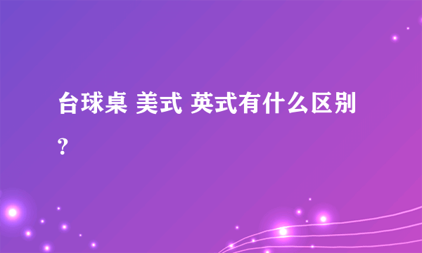 台球桌 美式 英式有什么区别？