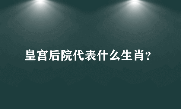 皇宫后院代表什么生肖？