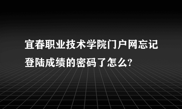 宜春职业技术学院门户网忘记登陆成绩的密码了怎么?