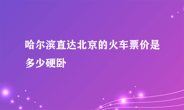 哈尔滨直达北京的火车票价是多少硬卧