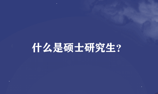 什么是硕士研究生？