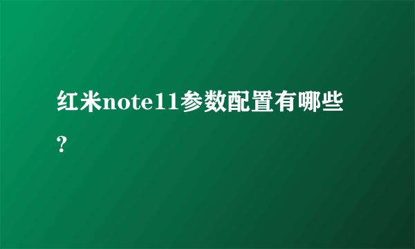 红米note11参数配置有哪些？