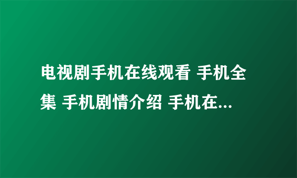 电视剧手机在线观看 手机全集 手机剧情介绍 手机在线观看 完整版