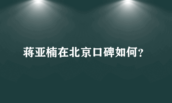 蒋亚楠在北京口碑如何？