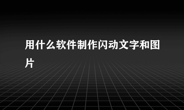 用什么软件制作闪动文字和图片