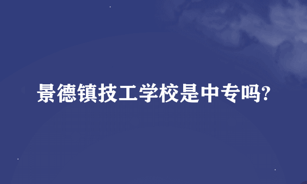 景德镇技工学校是中专吗?