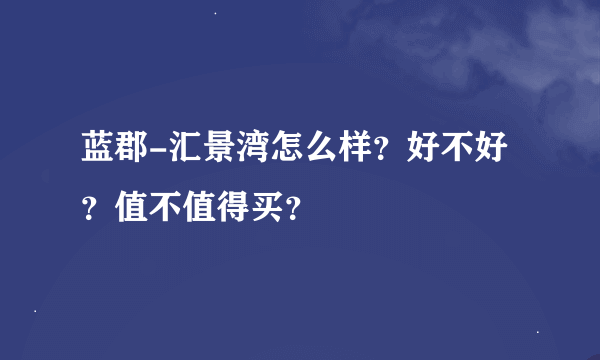 蓝郡-汇景湾怎么样？好不好？值不值得买？