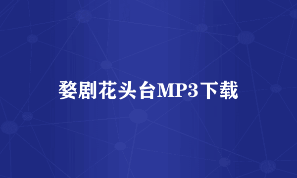 婺剧花头台MP3下载