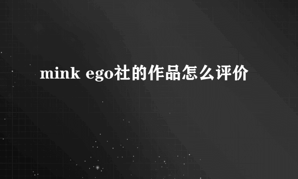 mink ego社的作品怎么评价