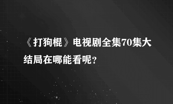 《打狗棍》电视剧全集70集大结局在哪能看呢？