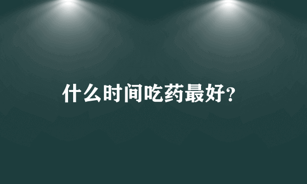 什么时间吃药最好？