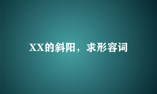 XX的斜阳，求形容词