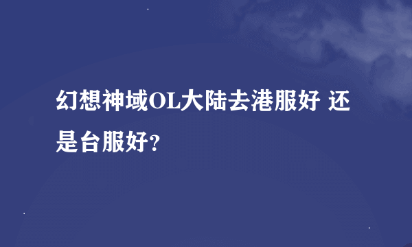 幻想神域OL大陆去港服好 还是台服好？