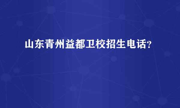 山东青州益都卫校招生电话？