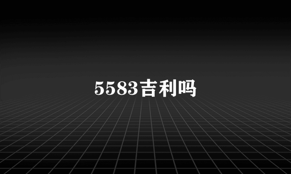 5583吉利吗