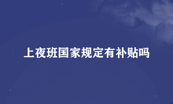 上夜班国家规定有补贴吗