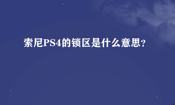 索尼PS4的锁区是什么意思？