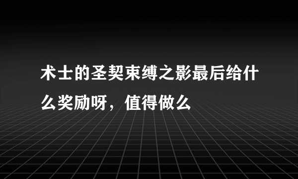 术士的圣契束缚之影最后给什么奖励呀，值得做么