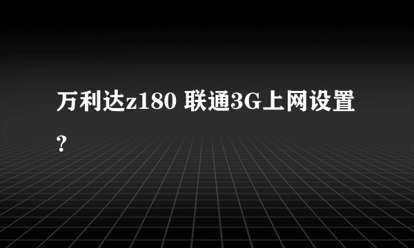 万利达z180 联通3G上网设置？