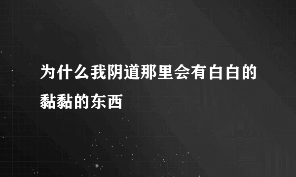 为什么我阴道那里会有白白的黏黏的东西