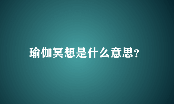 瑜伽冥想是什么意思？