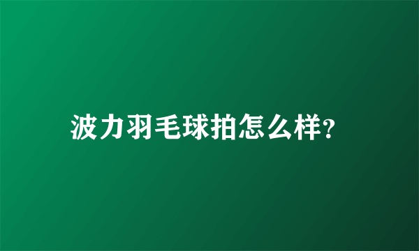 波力羽毛球拍怎么样？