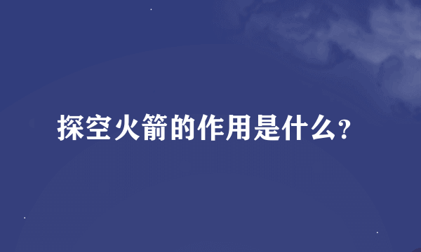 探空火箭的作用是什么？