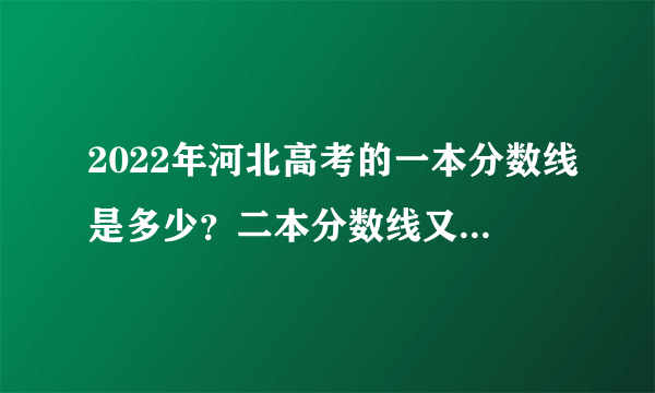 2022年河北高考的一本分数线是多少？二本分数线又是多少？