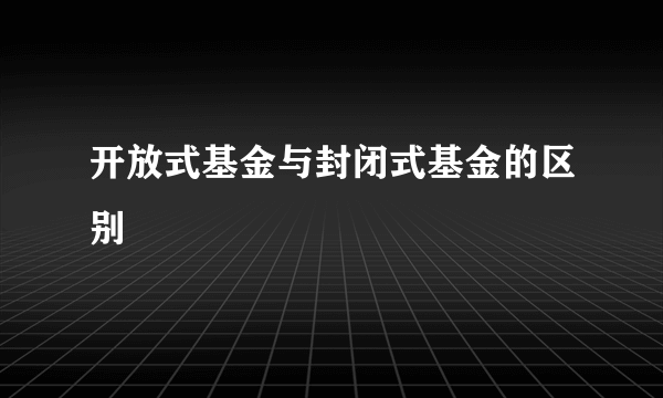 开放式基金与封闭式基金的区别