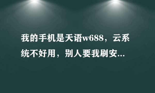 我的手机是天语w688，云系统不好用，别人要我刷安卓，但为什么要刷机?