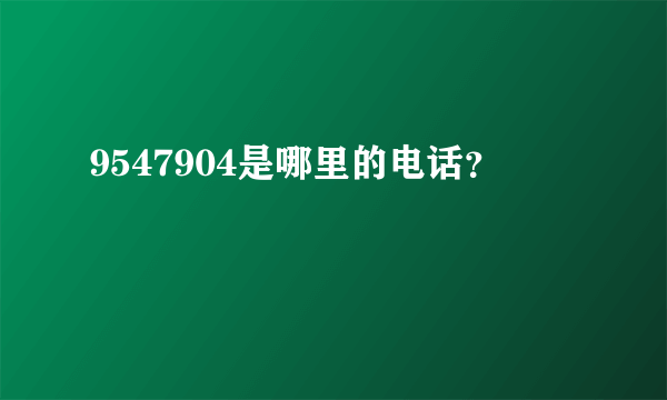 9547904是哪里的电话？