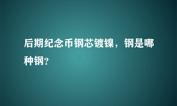 后期纪念币钢芯镀镍，钢是哪种钢？