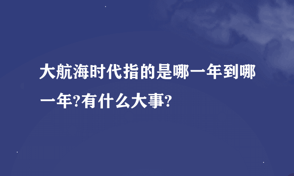 大航海时代指的是哪一年到哪一年?有什么大事?