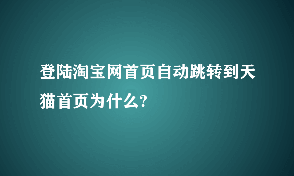 登陆淘宝网首页自动跳转到天猫首页为什么?