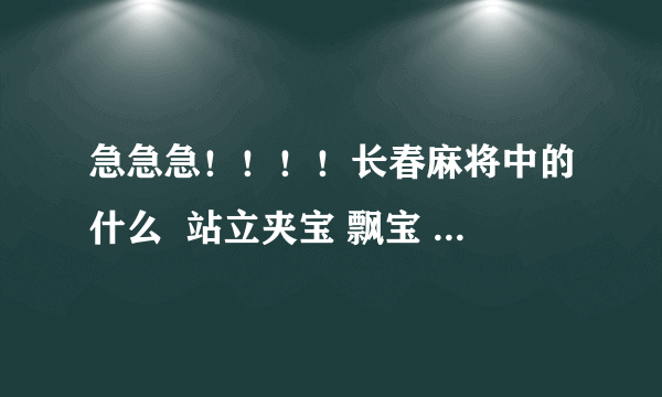 急急急！！！！长春麻将中的什么  站立夹宝 飘宝 夹  等等？都是什么啊？