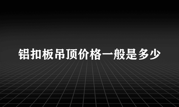 铝扣板吊顶价格一般是多少