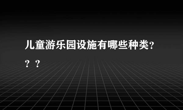 儿童游乐园设施有哪些种类？？？