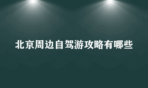 北京周边自驾游攻略有哪些