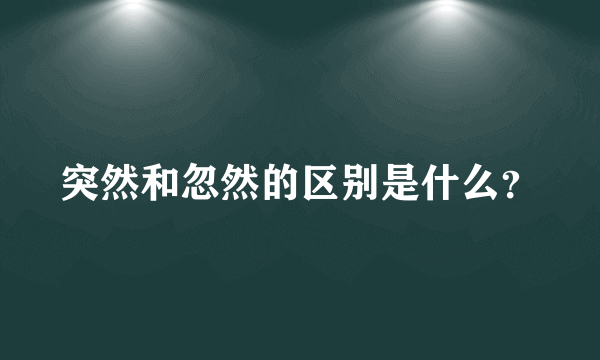 突然和忽然的区别是什么？