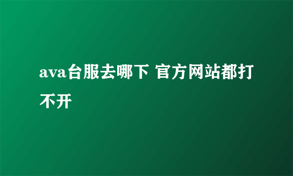 ava台服去哪下 官方网站都打不开