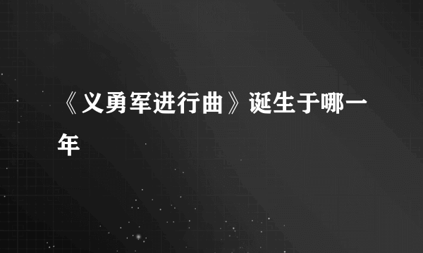 《义勇军进行曲》诞生于哪一年