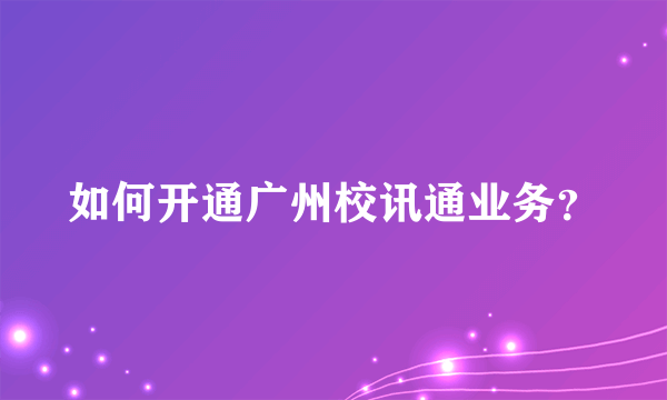 如何开通广州校讯通业务？